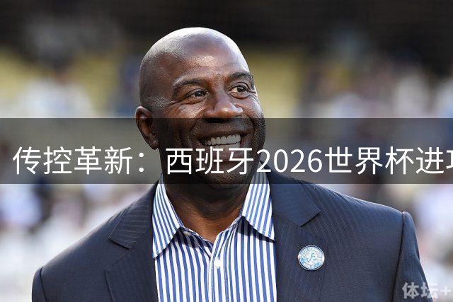 传控革新：西班牙2026世界杯进攻蜕变揭秘