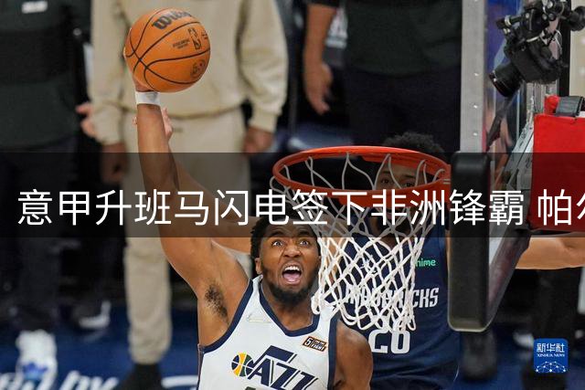意甲升班马闪电签下非洲锋霸 帕尔马豪掷千万欧锁定未来之星